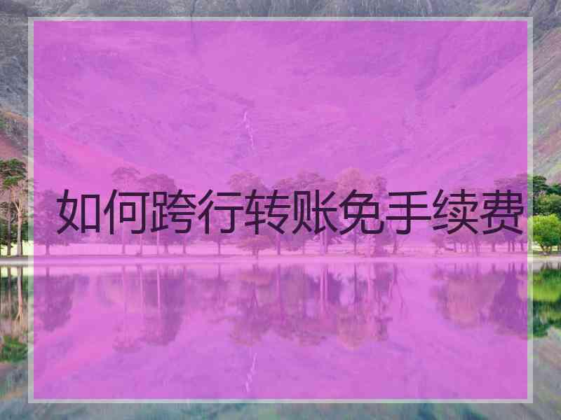 如何跨行转账免手续费