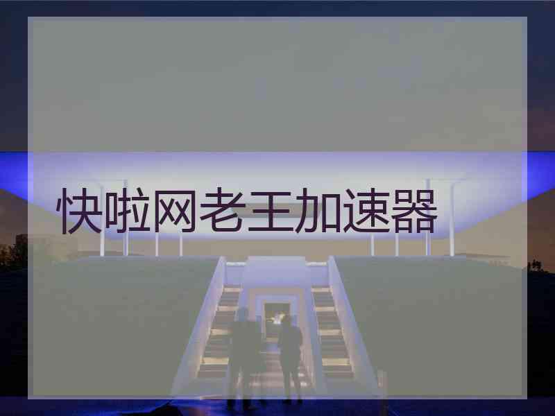 快啦网老王加速器