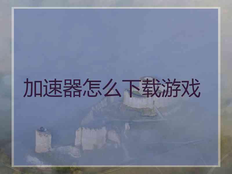 加速器怎么下载游戏